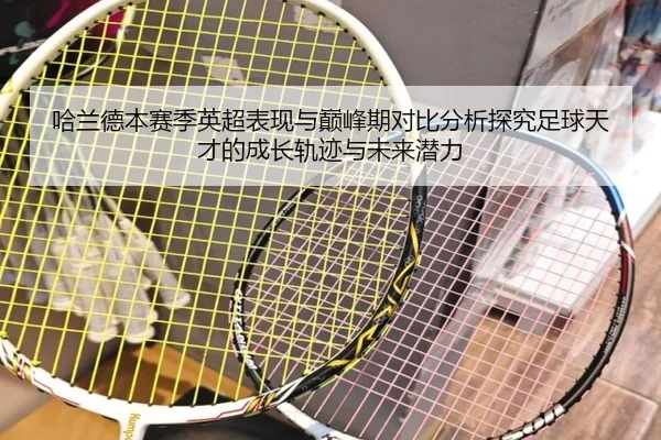 哈兰德本赛季英超表现与巅峰期对比分析探究足球天才的成长轨迹与未来潜力